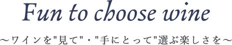 ~ワインを 見て ・手にとって 選ぶ楽しさを~