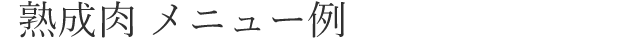 熟成肉 メニュー例